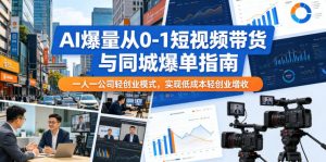 AI爆量从0-1短视频带货与同城爆单指南,一人一公司轻创业模式,实现低成本轻创业增收-聊项目
