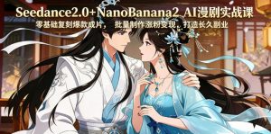 Seedance2.0+NanoBanana2 AI漫剧实战课,零基础复刻爆款成片涨粉变现,打造长久副业收益-聊项目