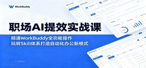 职场AI提效实战课:精通WorkBuddy全功能操作,玩转Skill体系打造自动化办公新模式-聊项目