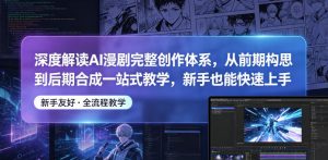 深度解读AI漫剧完整创作体系,从前期构思到后期合成一站式教学,新手也能快速上手-聊项目
