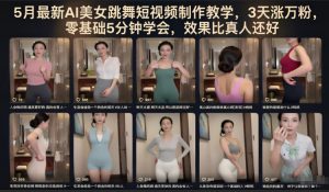 5月最新AI美女跳舞短视频制作教学,3天涨万粉,零基础5分钟学会,效果比真人还好-聊项目