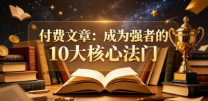 付费文章:成为强者的10大核心法门-聊项目