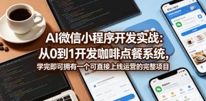 AI微信小程序开发实战:从0到1开发咖啡点餐系统,学完即可拥有一个可直接上线运营的完整项目-聊项目
