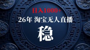 【新技术】淘宝无人直播,独家,日入2K+,无封号,可矩阵,长期稳定【揭秘】-聊项目