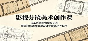 影视分镜美术创作课:从基础绘画到镜头语言,掌握轴线调度武戏设计等影视创作技巧-聊项目
