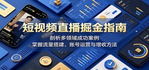 短视频直播掘金指南:剖析多领域成功案例,掌握流量搭建、账号运营与增收方法-聊项目