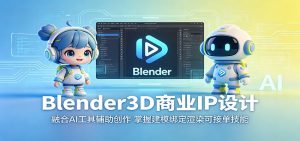 Blender3D商业IP设计:融合AI工具辅助创作,掌握建模绑定渲染可接单技能-聊项目