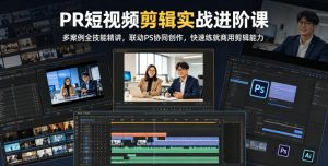 PR短视频剪辑实战进阶课,多案例全技能精讲,联动PS协同创作,快速练就商用剪辑能力-聊项目