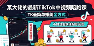 某大佬的最新TikTok中视频陪跑课,TK最简单賺美金方式,靠播放量賺钱,小白也能快速起号变现-聊项目