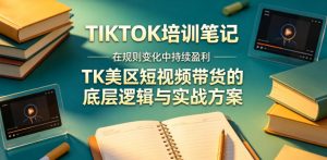 视界跨境TIKTOK4月17培训笔记,在规则变化中持续盈利,TK美区短视频带货的底层逻辑与实战方案【文档】-聊项目