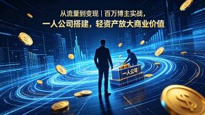 从流量到变现|百万博主实战,一人公司搭建,轻资产放大商业价值-聊项目