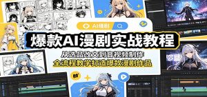 爆款AI漫剧实战教程:从选品改文到音视频制作,全流程教学打造爆款漫剧作品-聊项目