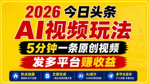 2026今日头条AI视频玩法,5分钟一条原创视频,发多平台赚收益-聊项目