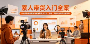素人带货入门全案,一站式打通短视频与直播带货从认知、起号、实操到变现的完整闭环-聊项目
