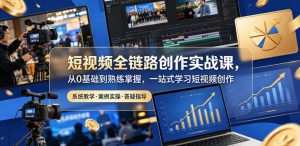 短视频全链路创作实战课,从0基础到熟练掌握,一站式学习短视频创作-聊项目