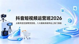 抖音短视频运营班2026：从账号定位到带货变现，八大模块系统学会上热门涨粉-聊项目