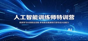 人工智能训练师特训营:系统学习AI训练全流程,多场景实操演练打造专业从业能力-聊项目