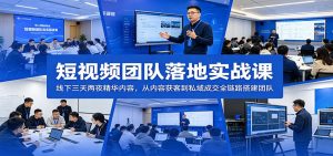 短视频团队落地实战课：线下三天两夜精华内容，从内容获客到私域成交全链路搭建团队-聊项目
