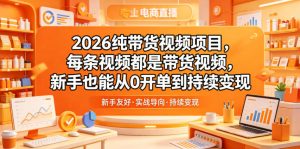 2026纯带货视频项目，每条视频都是带货视频，新手也能从0开单到持续变现-聊项目