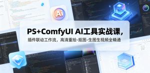 PS+ComfyUI AI工具实战课，插件联动工作流，高清重绘-抠图-生图生视频全精通-聊项目
