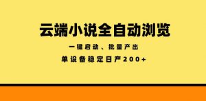 云端小说全自动浏览阅读,一键启动、批量产出,单设备稳定产出200+【揭秘】-聊项目