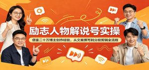 励志人物解说号实操：借鉴二十万博主创作经验，从文案撰写到分段剪辑全流程-聊项目