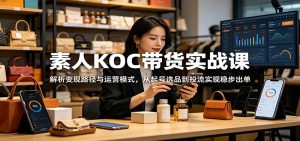 素人KOC带货实战课:解析变现路径与运营模式,从起号选品到投流实现稳步出单-聊项目
