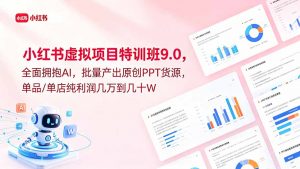 小红书虚拟项目特训班9.0，全面拥抱AI，批量产出原创PPT货源，单品/单店纯利润几万到几十W-聊项目