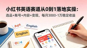 小红书英语赛道从0到1落地实操：选品+账号+内容+变现，每月3000-1万稳定收益-聊项目
