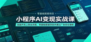 小程序AI变现实战课：选题开发上架全流程，零基础搭建项目并通过广告优化增收-聊项目