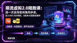 薅流虚拟2.0陪跑课:选一次品淘宝闲鱼同步卖,日入100-200纯利,0成本AI流程化操作-聊项目