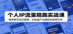 个人IP流量陪跑实战课:精准账号定位搭建,AI批量产出爆款短视频引流-聊项目