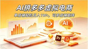 AI拼多多虚拟电商,单店铺轻松月入1W+,可多店铺矩阵-聊项目