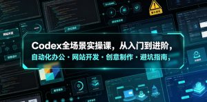 Codex全场景实操课，从入门到进阶，自动化办公・网站开发・创意制作・避坑指南，全流程教学-聊项目