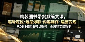 精装图书带货系统大课，起号定位・选品爆款・内容制作・运营变现，从0到1做图书带货账号，全流程实操教学-聊项目