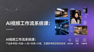 AI视频工作流系统课:产品参考图+风格+人物+场景+分镜,五重参考锁定视觉系统,稳定产出高质量视频-聊项目
