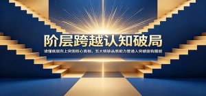 阶层跨越认知破局：读懂底层向上突围核心真相，五大稀缺品质助力普通人突破固有圈层-聊项目