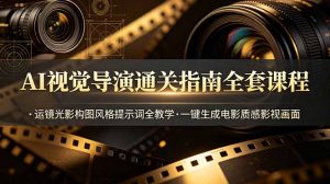 AI视觉导演通关指南全套课程，运镜光影构图风格提示词全教学，一键生成电影质感影视画面-聊项目