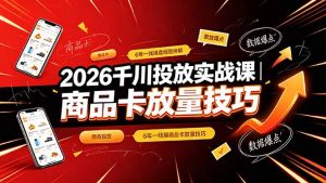 2026千川投放实战课|6年一线操盘经验拆解,通俗讲解全域投放,吃透商品卡放量技巧-聊项目