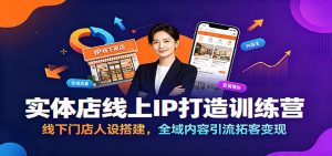 实体店线上IP打造训练营：线下门店人设搭建，全域内容引流拓客变现-聊项目