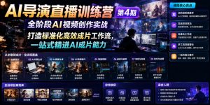 AI导演直播训练营第4期|全阶段AI视频创作实战,打造标准化高效成片工作流,一站式精进AI成片能力-聊项目