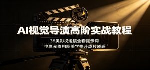 AI视觉导演高阶实战教程:38类影视运镜全套提示词,电影光影构图美学提升成片质感-聊项目