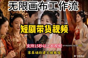 无限画布工作流制作短剧带货视频支持制作15秒以上视频,实操搭建教学,看完教程小白也能轻松搭建-聊项目