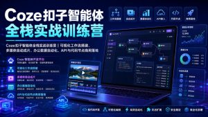 Coze扣子智能体全栈实战训练营|可视化工作流搭建、多媒体自动成片、办公数据自动化、API与代码节点商用落地-聊项目