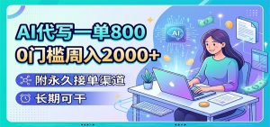AI代写一单800,0门槛周入2000+,附永久接单渠道,长期可干-聊项目