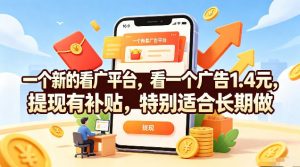 一个新的看广平台,看一个广告1.4元,提现有补贴,特别适合长期做【揭秘】-聊项目