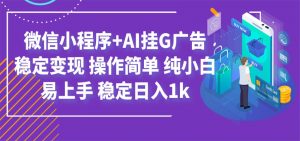 最新微信小程序+AI挂G广告,稳定变现,操作简单,纯小白易上手,稳定日入1k-聊项目